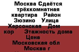 Москва.Сдаётся трёхкомнатная квартира › Район ­ Зюзино › Улица ­ Херсонская › Дом ­ 7 кор 1 › Этажность дома ­ 5 › Цена ­ 52 000 - Московская обл., Москва г. Недвижимость » Квартиры аренда   . Московская обл.,Москва г.